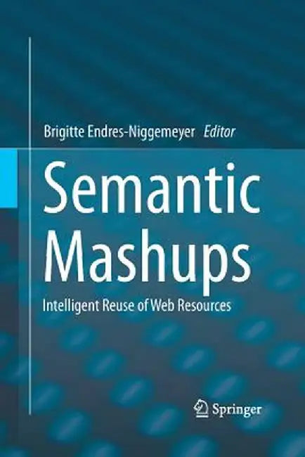 Semantic Mashups: Intelligent Reuse of Web Resources by Brigitte Endres-Niggemeyer