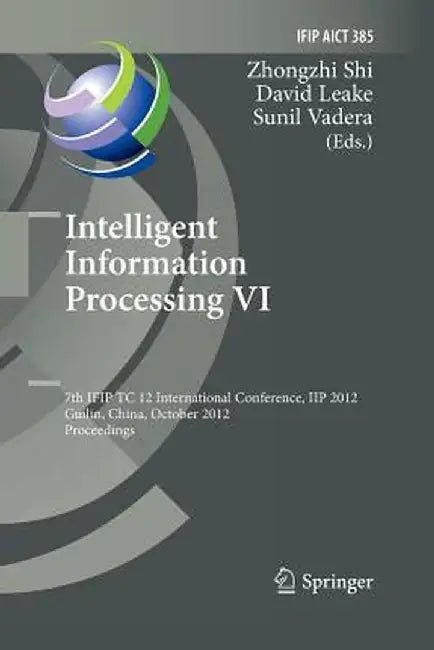 Intelligent Information Processing VI: 7th Ifip Tc 12 International Conference, Iip 2012, Guilin, China, October 12-15, 2012, Proceedings by Zhongzhi Shi