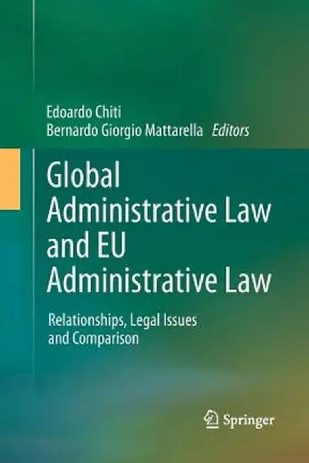 Global Administrative Law and EU Administrative Law: Relationships, Legal Issues and Comparison by Edoardo Chiti