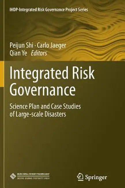 Integrated Risk Governance: Science Plan and Case Studies of Large-Scale Disasters by Peijun Shi