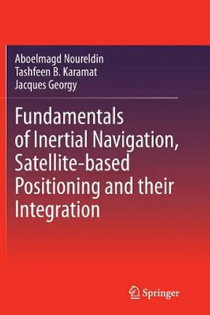 Fundamentals of Inertial Navigation, Satellite-Based Positioning and Their Integration by Aboelmagd Noureldin
