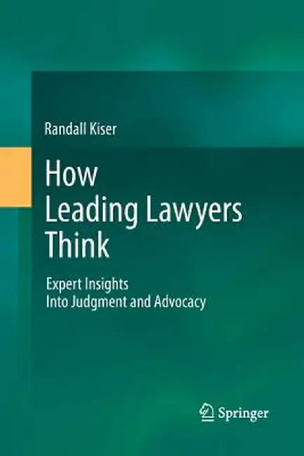 How Leading Lawyers Think: Expert Insights Into Judgment and Advocacy by Randall Kiser