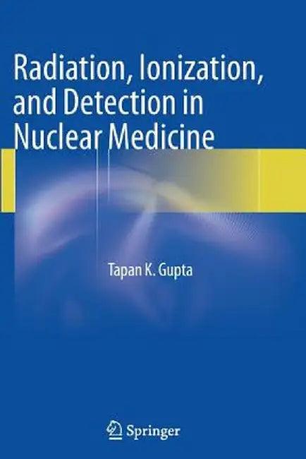 Radiation, Ionization, and Detection in Nuclear Medicine by Tapan K. Gupta