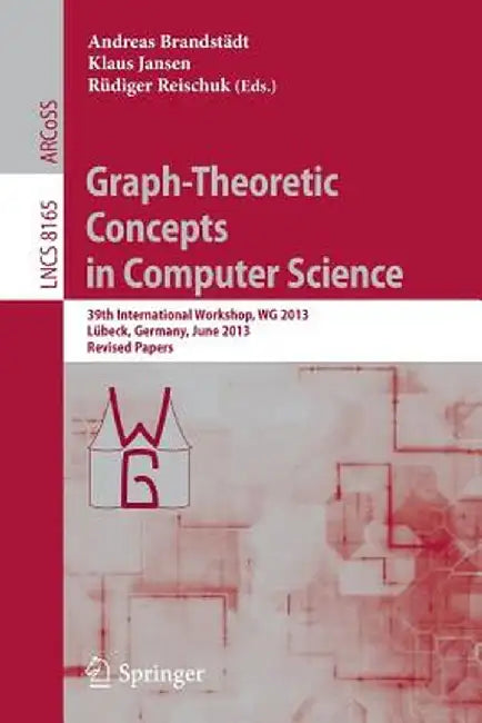 Graph-Theoretic Concepts in Computer Science: 39th International Workshop, Wg 2013, Lübeck, Germany, June 19-21, 2013, Revised Papers by Andreas Brandstädt