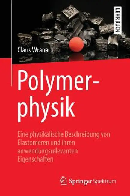 Polymerphysik: Eine Physikalische Beschreibung Von Elastomeren Und Ihren Anwendungsrelevanten Eigenschaften by Claus Wrana