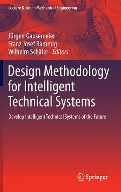 Design Methodology for Intelligent Technical Systems: Develop Intelligent Technical Systems of the Future by Jürgen Gausemeier
