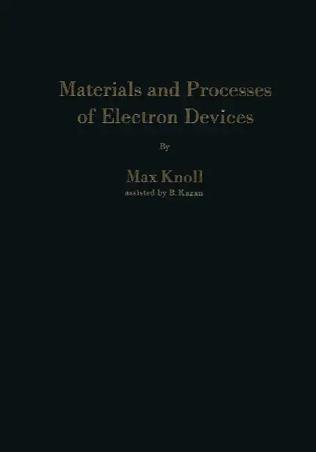 Materials and Processes of Electron Devices: Werkstoffe Und Verfahren Zur Herstellung Von Entladungsgeräten / Matériaux Et Procédés Pour La Constructi by Benjamin Kazan