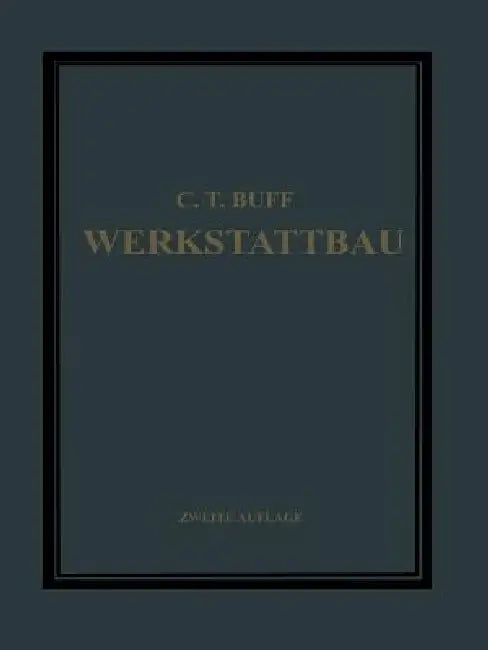 Werkstattbau: Anordnung, Gestaltung Und Einrichtung Von Werkanlagen Nach Massgabe Der Betriebserfordernisse by Carl Theodor Buff, C. Ramsauer