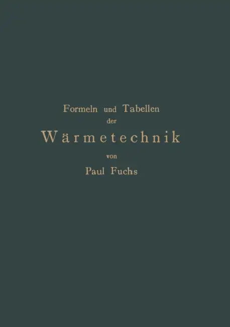Formeln Und Tabellen Der Wärmetechnik: Zum Gebrauch Bei Versuchen in Dampf-, Gas- Und Hüttenbetrieben by Paul Fuchs