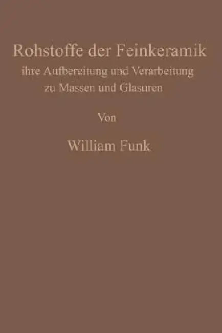 Die Rohstoffe Der Feinkeramik: Ihre Aufbereitung Und Verarbeitung Zu Massen Und Glasuren by William Funk