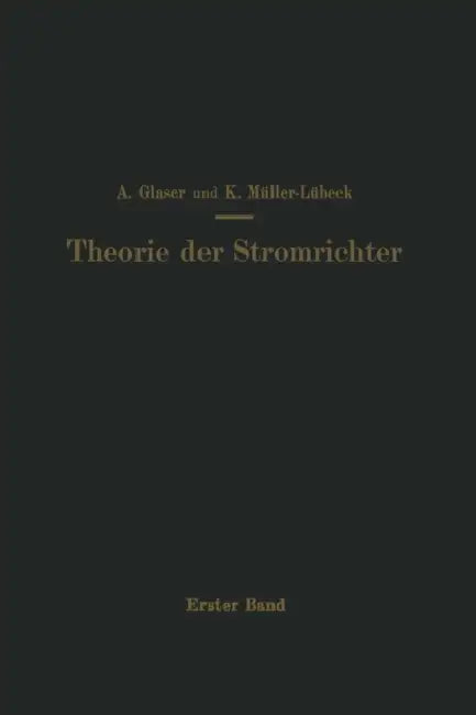 Einführung in Die Theorie Der Stromrichter: Erster Band Elektrotechnische Grundlagen by A. Glaser, K. Müller-Lübeck