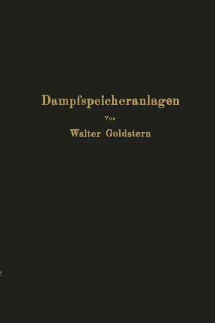Dampfspeicheranlagen: Elemente, Prinzip, Aufbau Und Berechnung Der Gefälle- Und Gleichdruckspeicher Sowie Anwendung Und Wirtschaftlichkeit by Walter Goldstern