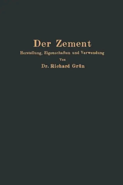 Der Zement: Herstellung, Eigenschaften Und Verwendung by Richard Grün