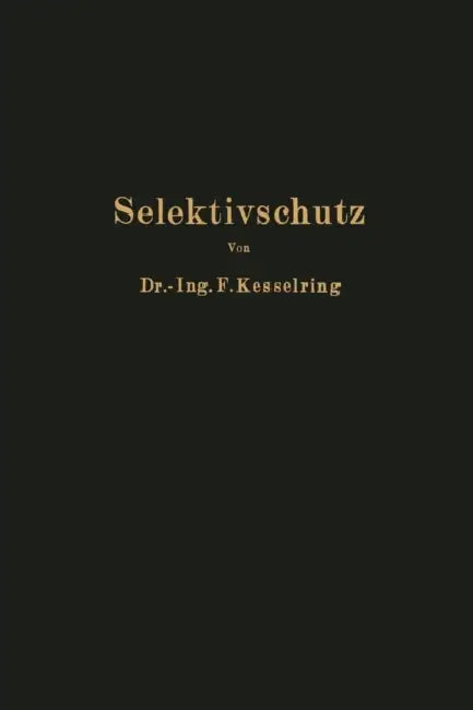 Selektivschutz: Grundlagen Zur Selektiven Erfassung Von Kurzschluß Erd- Und Doppelerdschluß Auf Grund Der Räumlichen Verteilung Von Strom Und Spannung by Fritz Kesselring
