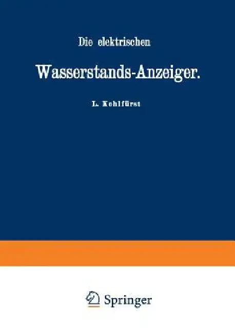 Die Elektrischen Wasserstands-Anzeiger. Für Wasserten-Und Maschinen-Techniker, Wasserleitungs -- Ingenieure, Fabrikdirektoren, Industrielle U. S. W. by L. Kohlfürst
