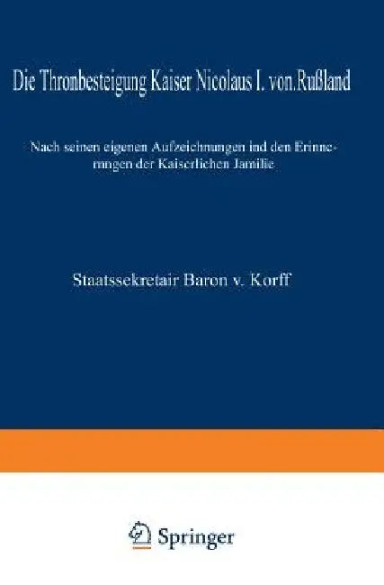 Die Thronbesteigung Kaiser Nicolaus I. Von Rußland Im Jahre 1825: Nach Seinen Eigenen Aufzeichnungen Und Den Erinnerungen Der Kaiserlichen Familie by M. Von Korff