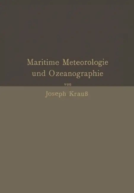 Grundzüge Der Maritimen Meteorologie Und Ozeanographie: Mit Besonderer Berücksichtigung Der PRAXIS Und Der Anforderungen in Navigationsschulen by Joseph Krauß