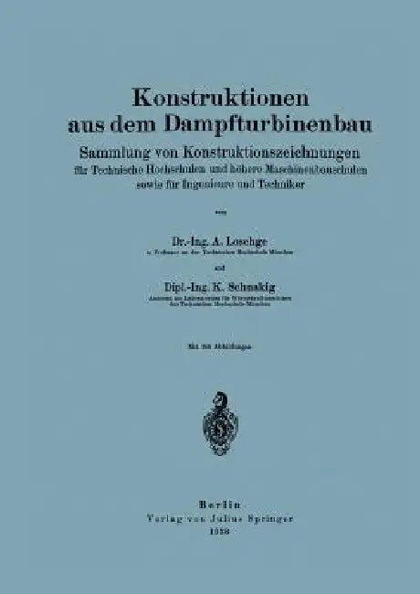 Konstruktionen Aus Dem Dampfturbinenbau: Sammlung Von Konstruktionszeichnungen Für Technische Hochschulen Und Höhere Maschinenbauschulen Sowie Für Ing by A. Loschge, K. Schnakig, Julius Bauer