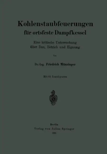 Kohlenstaubfeuerungen Für Ortsfeste Dampfkessel: Eine Kritische Untersuchung Über Bau, Betrieb Und Eignung by Friedrich Münzinger