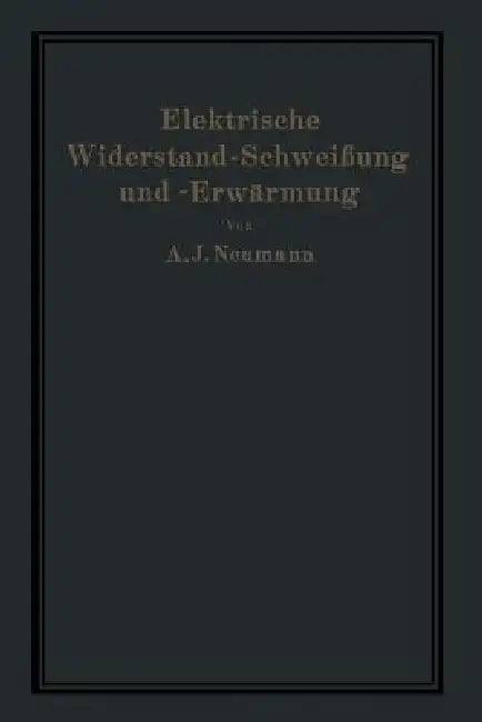 Elektrische Widerstand-Schweißung Und -Erwärmung by A. Neumann, A. Hilpert