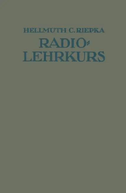 Lehrkurs Für Radio-Amateure: Leichtverständliche Darstellung Der Drahtlosen Telegraphie Und Telephonie Unter Besonderer Berücksichtigung Der Röhren-Em by Hellmuth C. Riepka