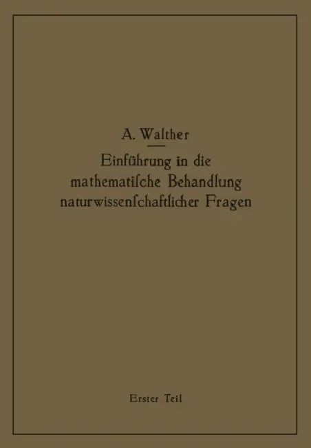 Einführung in Die Mathematische Behandlung Naturwissenschaftlicher Fragen: Erster Teil Funktion Und Graphische Darstellung Differential- Und Integralr by Alwin Walther