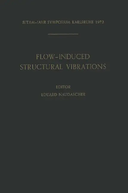 Flow-Induced Structural Vibrations: Symposium Karlsruhe (Germany) August 14-16, 1972 by E. Naudascher