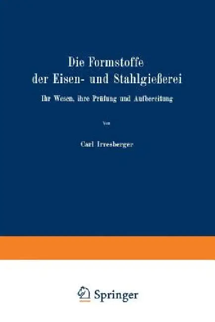 Die Formstoffe Der Eisen- Und Stahlgießerei: Ihr Wesen, Ihre Prüfung Und Aufbereitung by Carl Irresberger