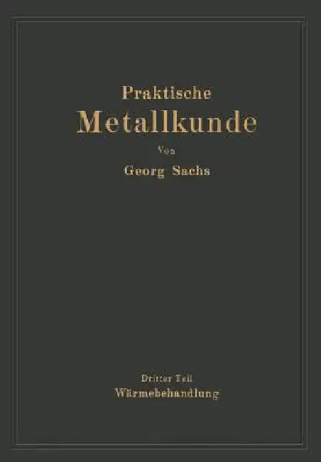 Praktische Metallkunde: Schmelzen Und Gießen, Spanlose Formung, Wärmebehandlung by Georg Sachs