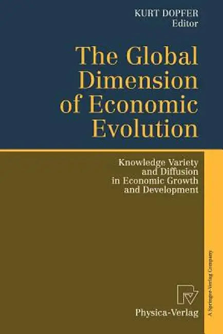 The Global Dimension of Economic Evolution: Knowledge Variety and Diffusion in Economic Growth and Development by Kurt Dopfer