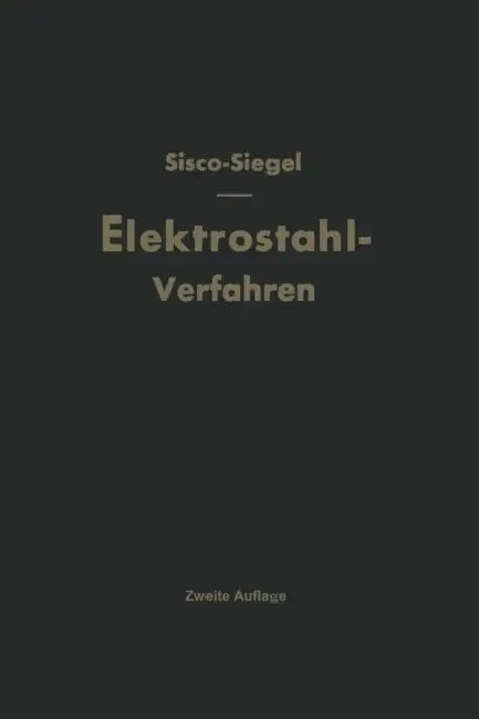 Das Elektrostahlverfahren: Ofenbau, Elektrotechnik, Metallurgie Und Wirtschaftliches Nach F. T. Sisco "The Manufacture of Electric Steel" by Heinz Siegel