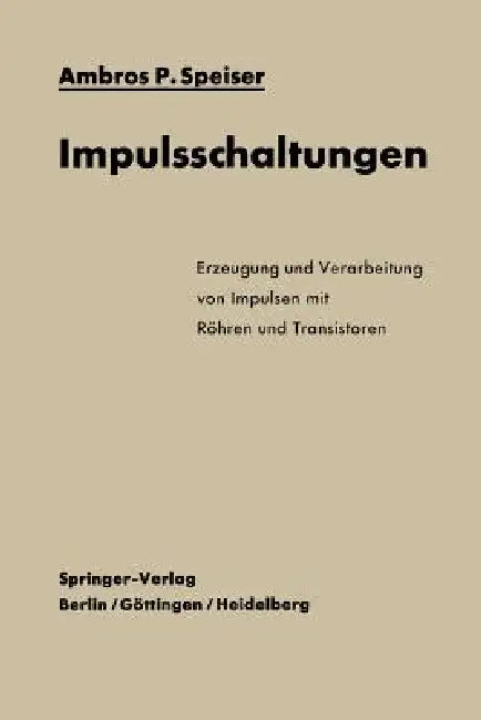 Impulsschaltungen: Erzeugung Und Verarbeitung Von Impulsen Mit Röhren Und Transistoren by Ambros P. Speiser