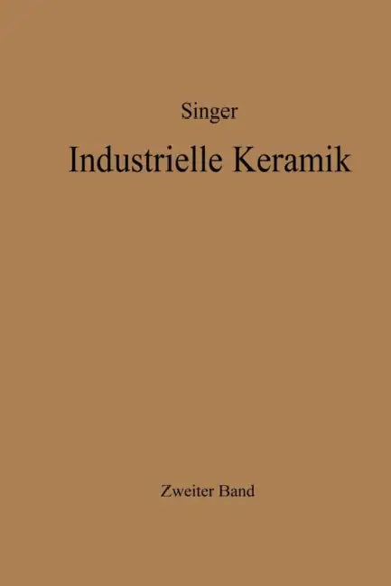 Industrielle Keramik: Zweiter Band Massen, Glasuren, Farbkörper Herstellungsverfahren by Felix Singer, Kurt Zimmermann, Sonja S. Singer