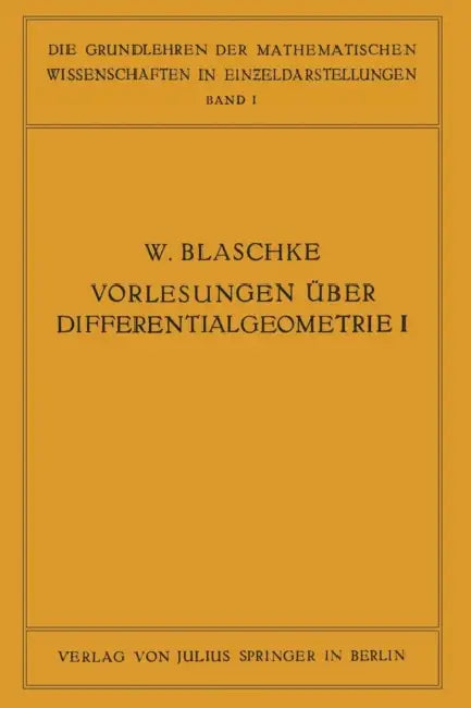 Vorlesungen Über Differentialgeometrie Und Geometrische Grundlagen Von Einsteins Relativitätstheorie I: Elementare Differentialgeometrie by W. Blaschke