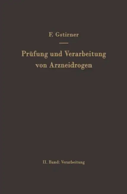 Prüfung Und Verarbeitung Von Arzneidrogen: Zweiter Band Verarbeitung by Fritz Gstirner