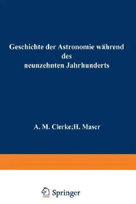 Geschichte Der Astronomie Während Des Neunzehnten Jahrhunderts: Gemeinfasslich Dargestellt by H. Clerke, H. Maser