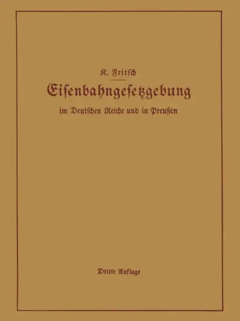 Handbuch Der Eisenbahngesetzgebung Im Deutschen Reiche Und in Preußen: Allgemeine Bestimmungen -- Verwaltung Der Reichseisenbahnen, Reichsaufsicht Übe by K. Fritsch