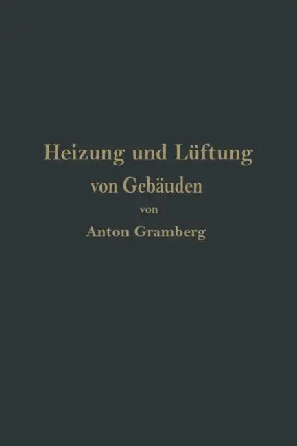 Heizung Und Lüftung Von Gebäuden: Ein Lehrbuch Für Architekten, Betriebsleiter Und Konstrukteure by Anton Gramberg