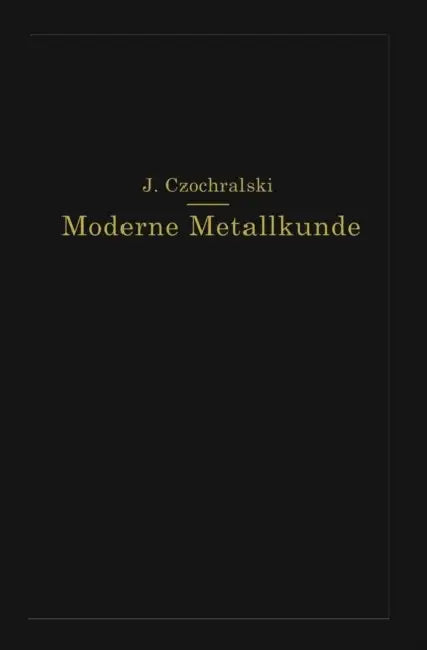 Moderne Metallkunde in Theorie Und PRAXIS by J. Czochralski