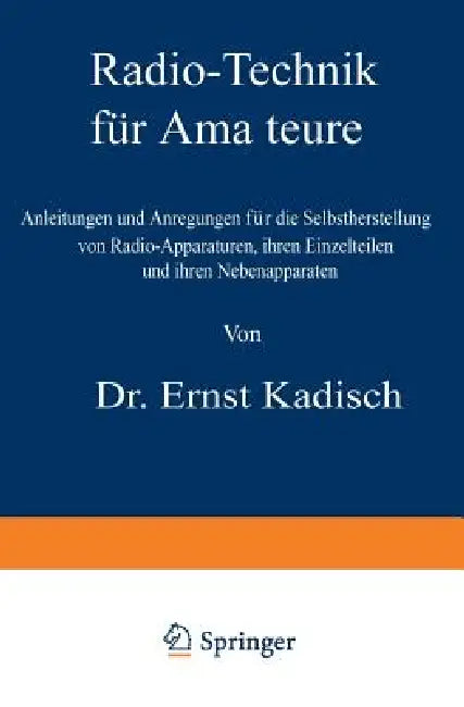 Radio-Technik Für Amateure: Anleitungen Und Anregungen Für Die Selbstherstellung Von Radio-Apparaturen, Ihren Einzelteilen Und Ihren Nebenapparaten by Ernst Kadisch