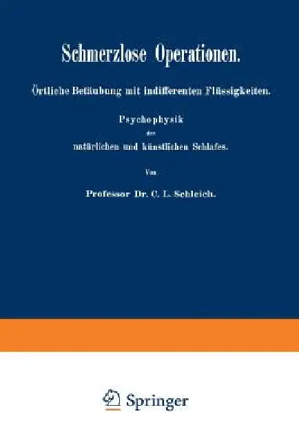 Schmerzlose Operationen: Örtliche Betäubung Mit Indifferenten Flüssigkeiten. Psychophysik Des Natürlichen Und Künstlichen Schlafes by C. L. Schleich
