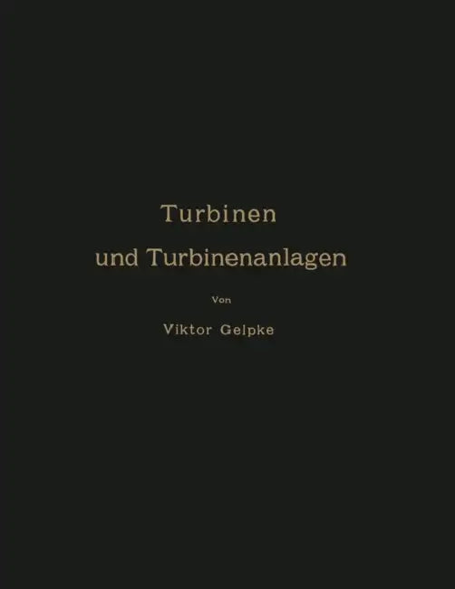 Turbinen Und Turbinenanlagen by Viktor Gelpke