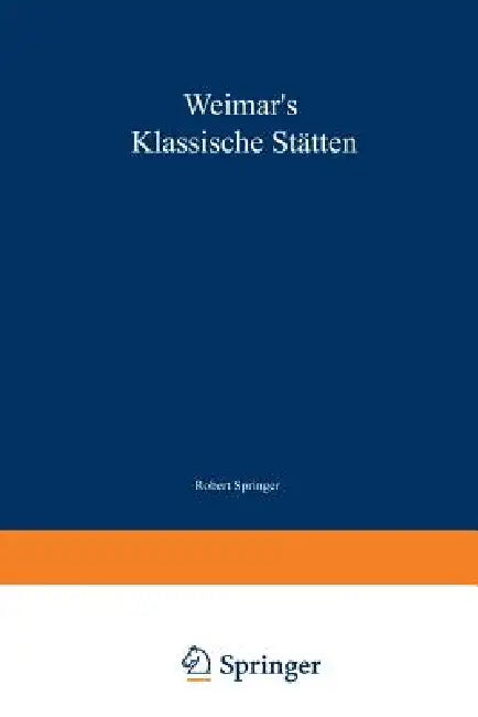 Weimar's Klassische Stätten: Ein Beitrag Zum Studium Goethe's Und Unserer Klassischen Literatur-Epoche by Robert Springer