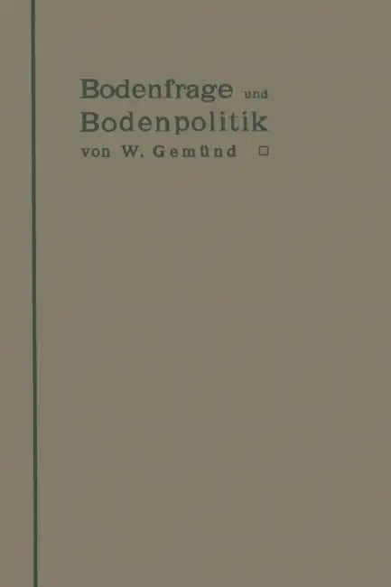Bodenfrage Und Bodenpolitik in Ihrer Bedeutung Für Das Wohnungswesen Und Die Hygiene Der Städte: Eine Untersuchung Über Die Wirtschaftlichen Vorausset by W. Gemünd