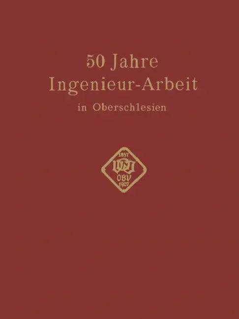 50 Jahre Ingenieur--Arbeit in Oberschlesien: Eine Gedenkschrift Zur Feier Des 50 Jährigen Bestehens Des Oberschlesischen Bezirksvereins Deutscher Inge by Conrad Matschoß