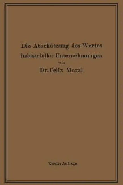 Die Abschätzung Des Wertes Industrieller Unternehmungen by Felix Moral