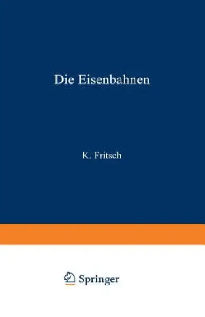 Die Eisenbahnen. Allgemeine Bestimmungen; Verwaltung Der Staatseisenbahnen; Staatsaufsicht Über Privatbahnen; Beamte Und Arbeiter; Finanzen, Steuern; by K. Fritsch