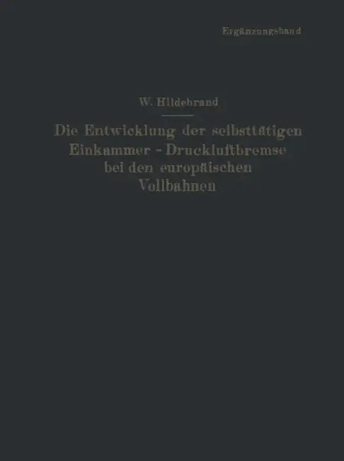 Die Entwicklung Der Selbsttätigen Einkammer-Druckluftbremse Bei Den Europäischen Vollbahnen: Ergänzungsband by Wilhelm Hildebrand