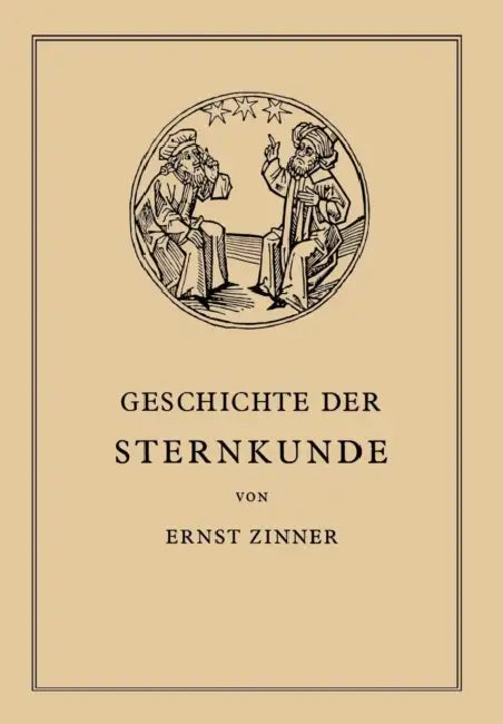 Die Geschichte Der Sternkunde: Von Den Ersten Anfängen Bis ƶur Gegenwart by Ernst Zinner
