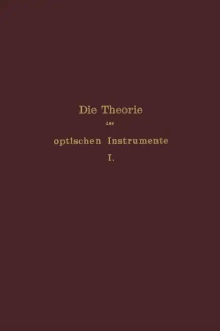 Die Theorie Der Optischen Instrumente: I. Band. Die Bilderzeugung in Optischen Instrumenten by E. Rohr, P. Culmann, S. Czapski